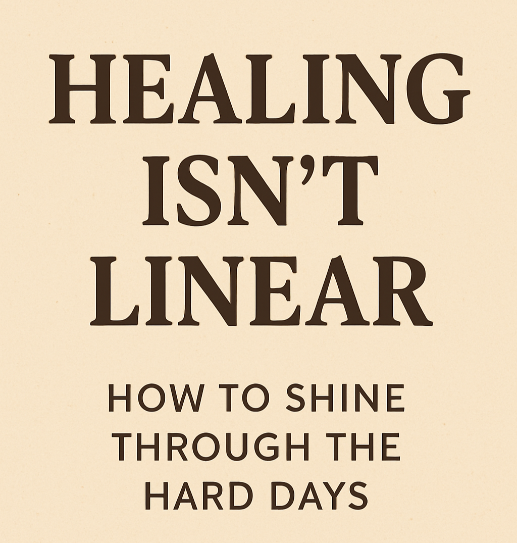 Healing Isn’t Linear: How to Shine Through the Hard Days